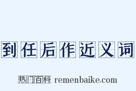 到任后作近义词是什么意思的图片